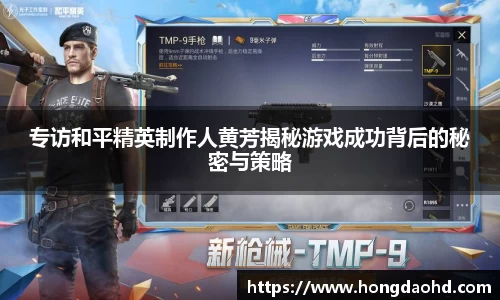 专访和平精英制作人黄芳揭秘游戏成功背后的秘密与策略